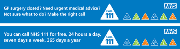 GP Surgery closed? Need urgent medical advice? Not sure what to do? Make sure you make the right call. You can call NHS 111 for free, 24 hours a day, seven days a week, 365 days a year.